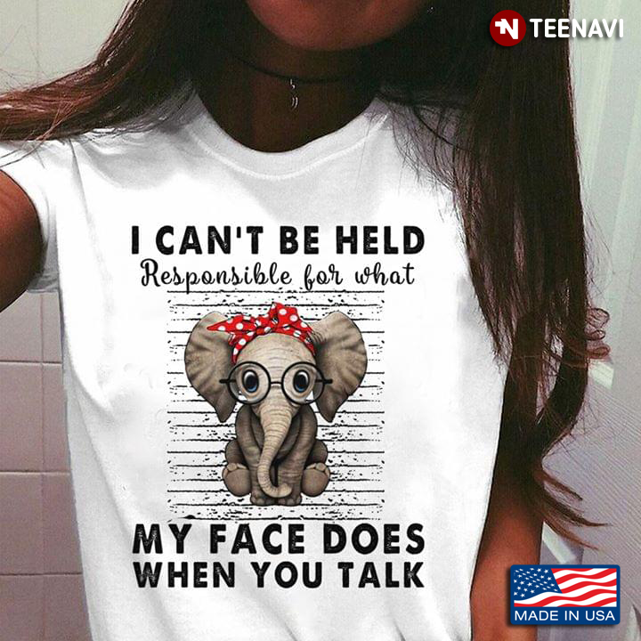 Elephant I Can’t Be Held Responsible For What My Face Does When You Talk