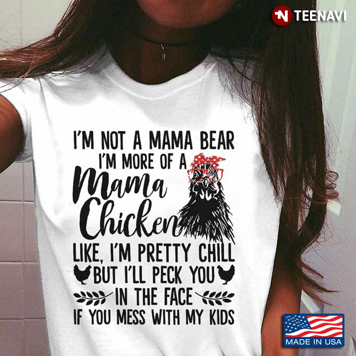 I'm Not A Mama Bear I'm More Of A Mama Chicken Like I'm Pretty Chill But I'll Peck You In The Face