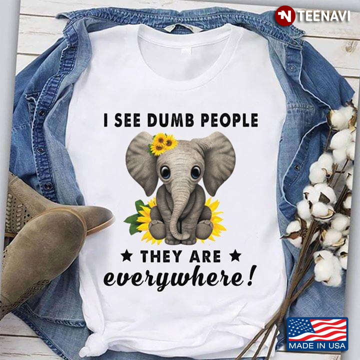 I See Dumb People They Are Everywhere Elephant Sunflowers