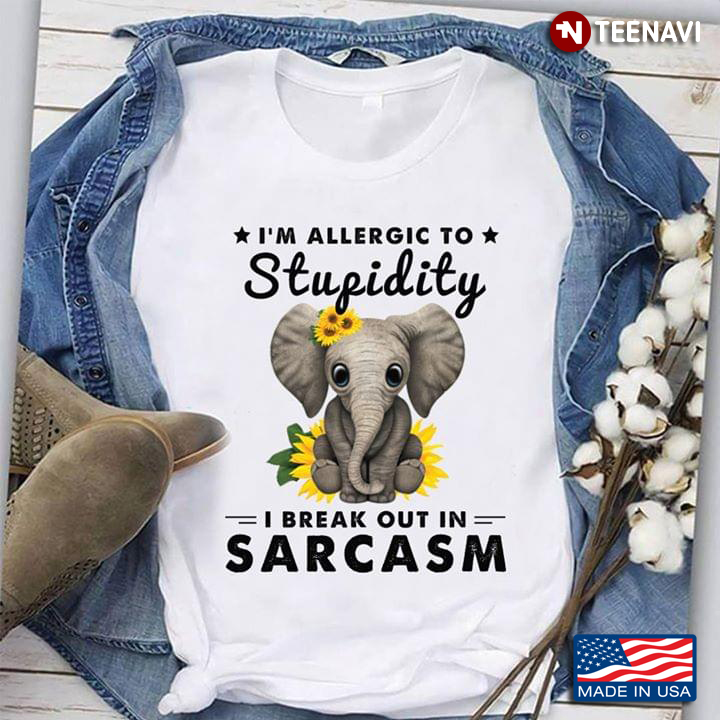 I’m Allergic To Stupidity I Break Out In Sarcasm Elephant Sunflowers