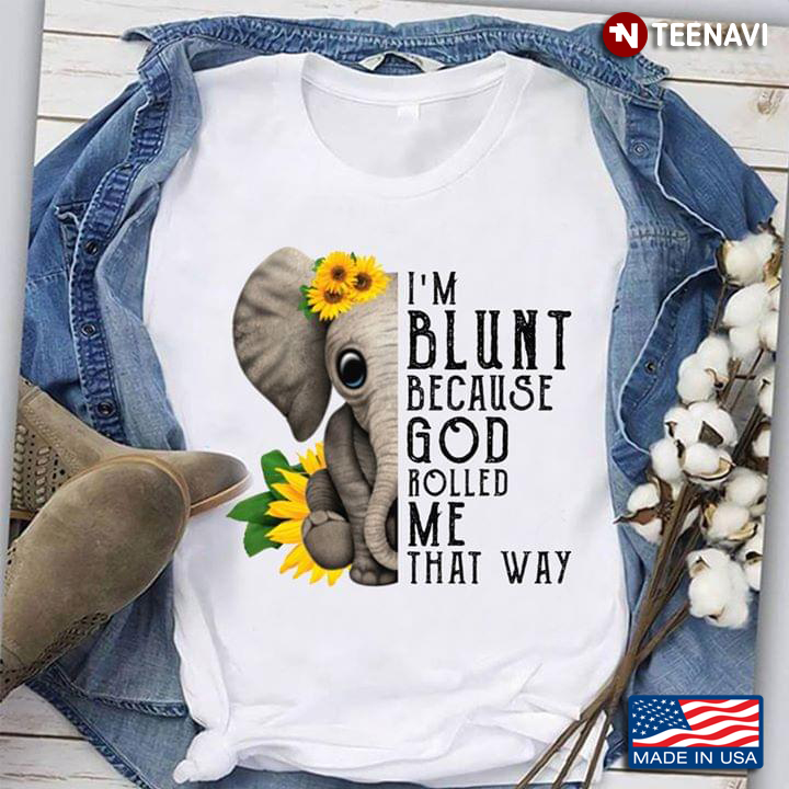 Sunflowers Elephant I’m Blunt Because God Rolled Me That Way