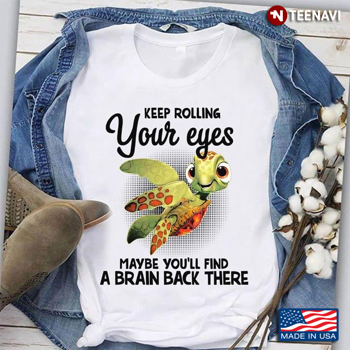Turtles Keep Rolling Your Eyes  Maybe You’ll Find A Brain Back There
