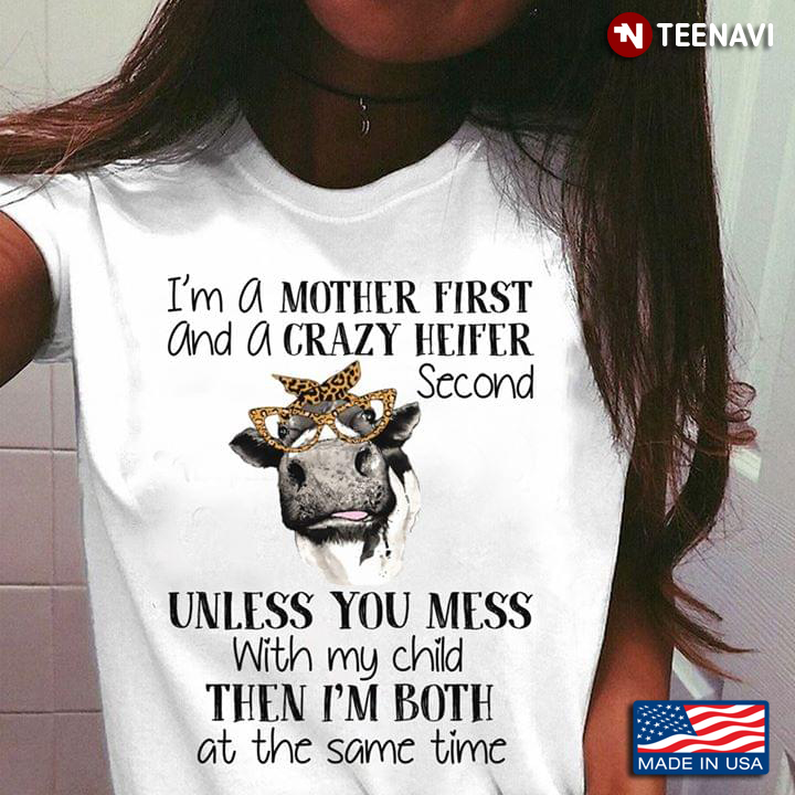 I’m A Mother First And A Crazy Heifer Second Unless You Mess With My Child Then I’m Both