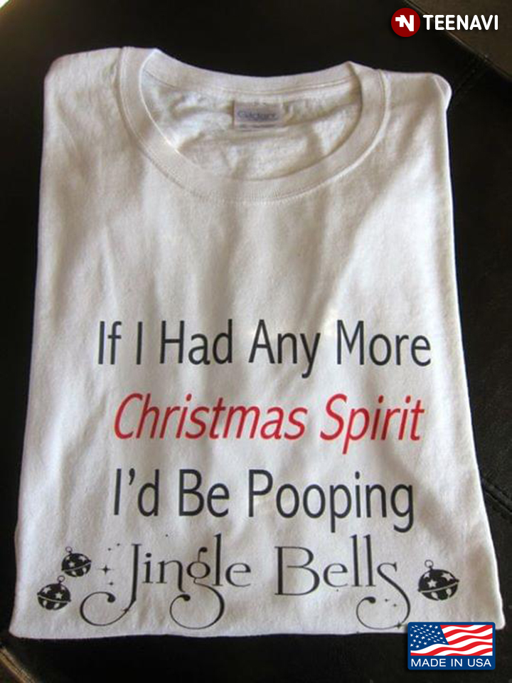 If I Had Any More Christmas Spirit I'd Be Pooping Jinge Bells