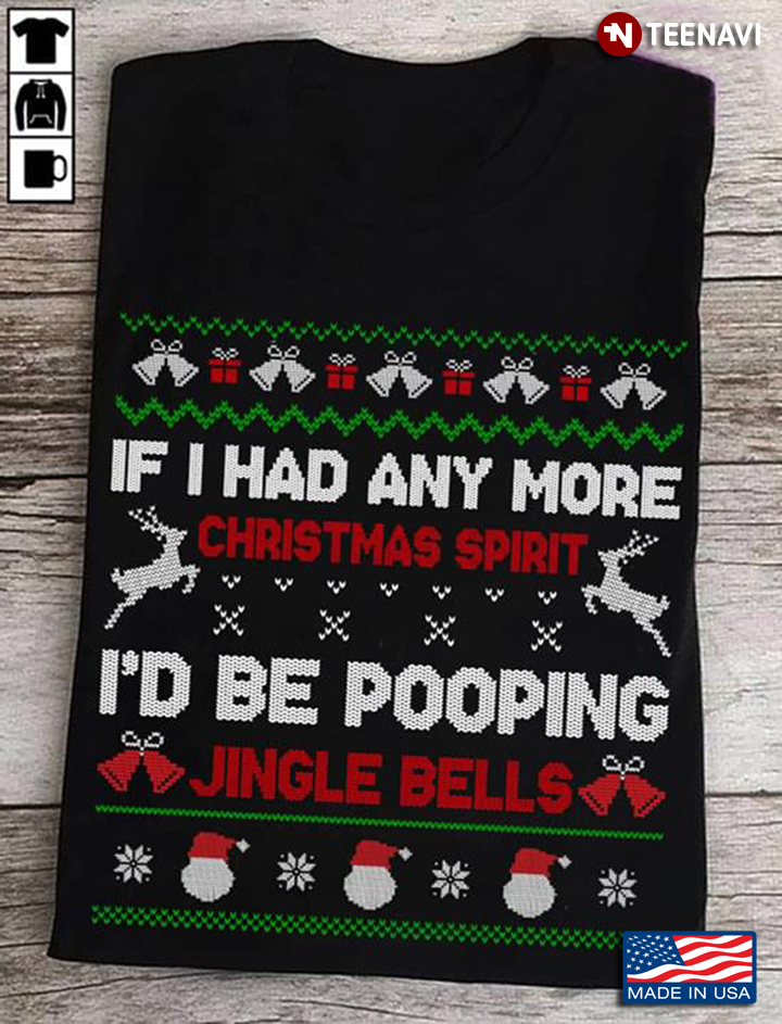If I Had Any More Christmas Spirit I'd Be Pooping Jingle Bells Christmas