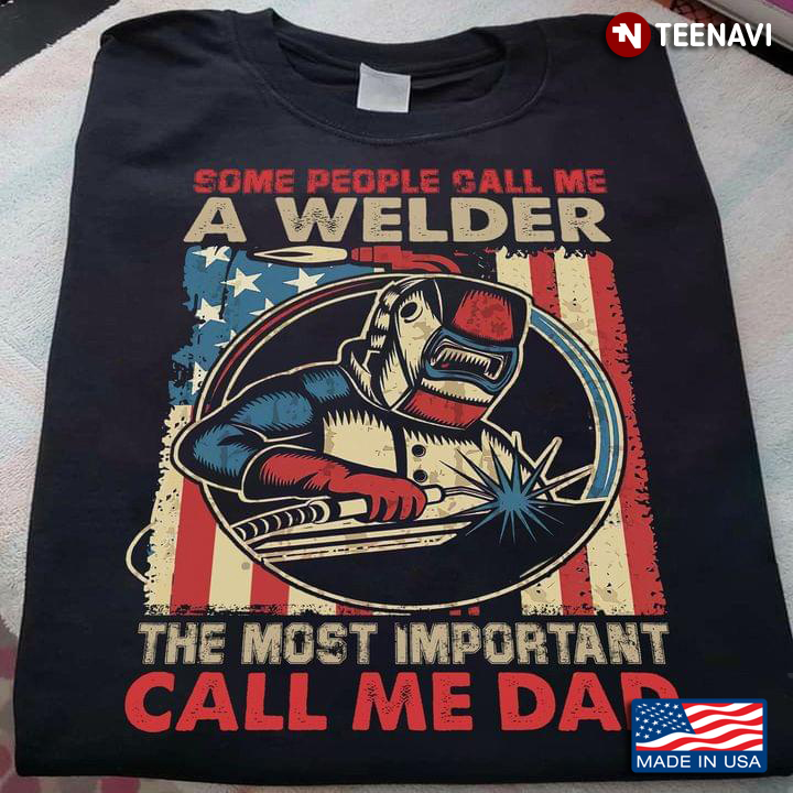 Some People Call Me A Welder The Most Important Call Me Dad American Flag