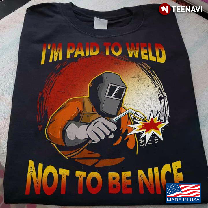 Welder I'm Paid To Weld Not To Be Nice