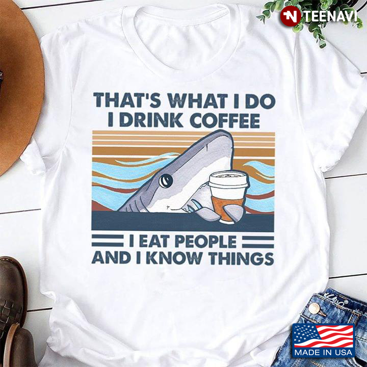 Shark That's What I Do I Drink Coffee I Eat People And I Know Things