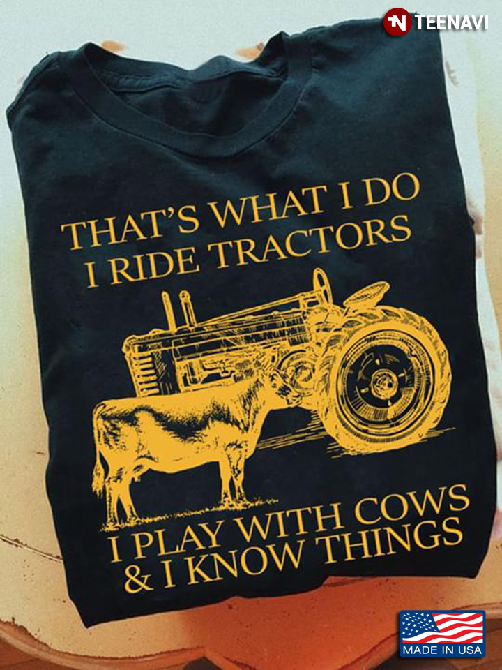 That's What I Do I Ride Tractors I Play With Cows & I Know Things