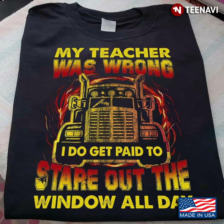 My Teacher Was Wrong I Do Get Paid To Stare Out The Window All Day Trucker New Version