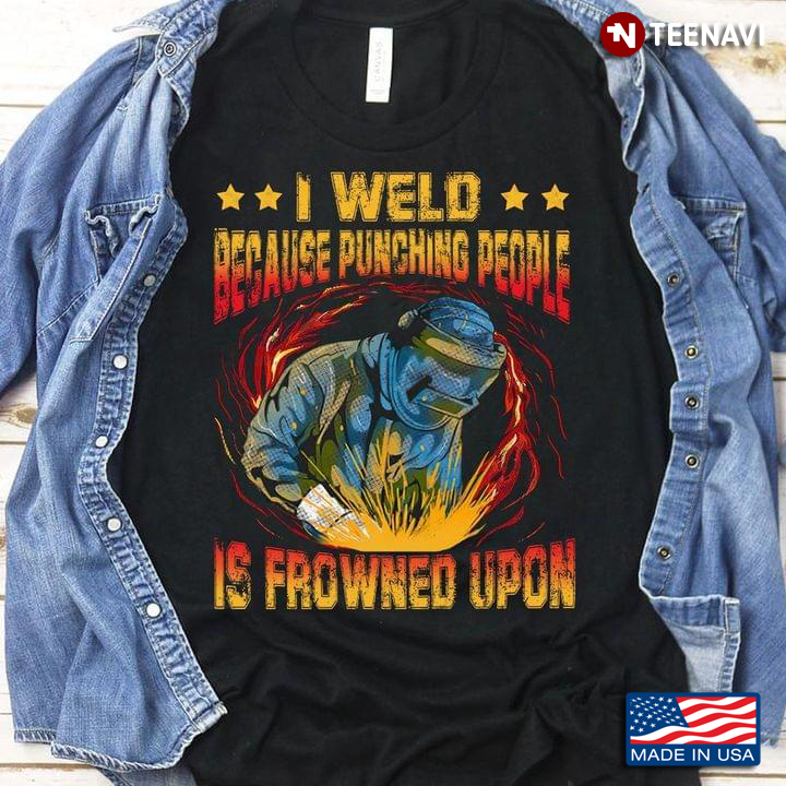 I Weld Because Punching People Is Frowned Upon Welder