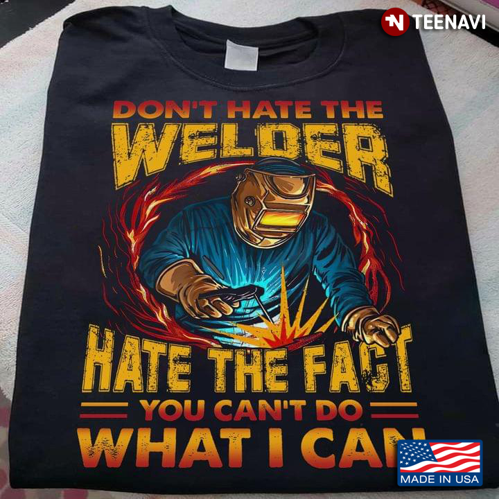 Don't Hate The Welder Hate The Fact You Can't Do What I Can