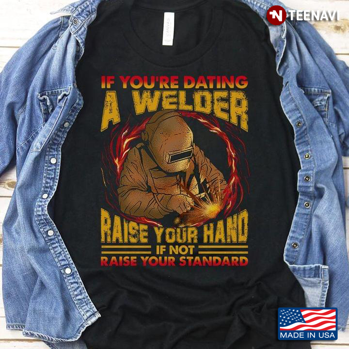 If You're Dating A Welder Raise Your Hand If Not Raise Your Standard