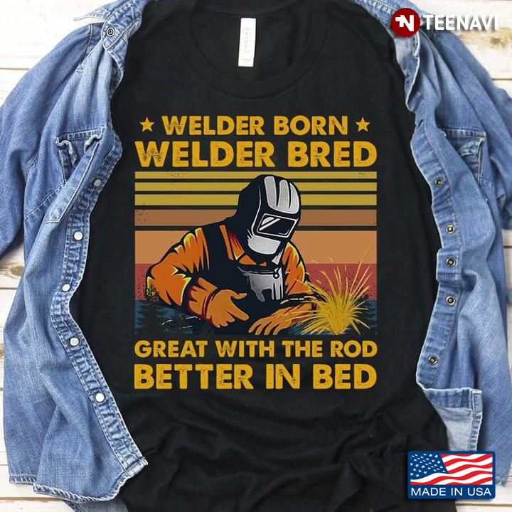 Welder Born Welder Bred Great With The Rod Better In Bed