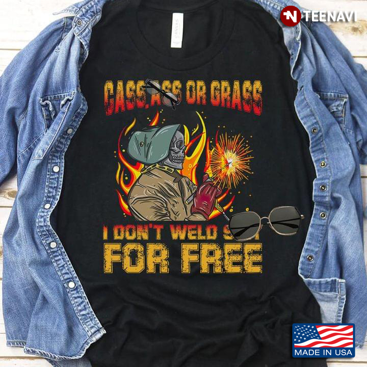 Gass Ass Or Grass I Don't Weld Shit For Free