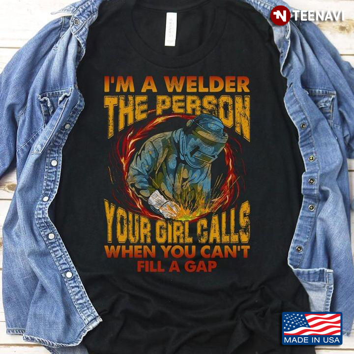 I'm A Welder The Person Your Girl Calls When You Can't Fill A Gap