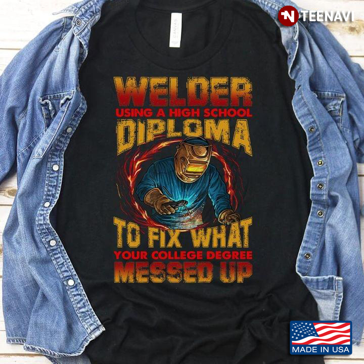 Welder Using A High School Diploma To Fix What Your College Degree Messed Up New Version