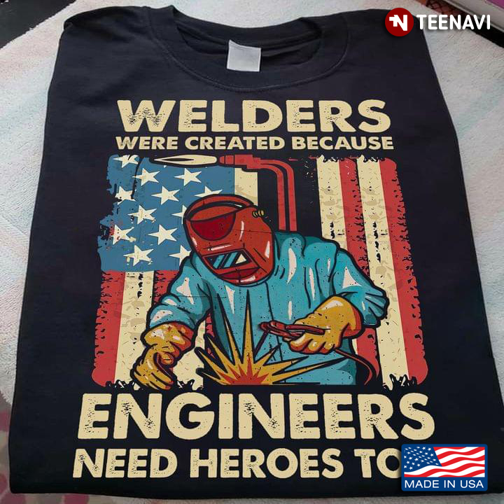 Welders Were Created Because Engineers Need Heroes Too American Flag