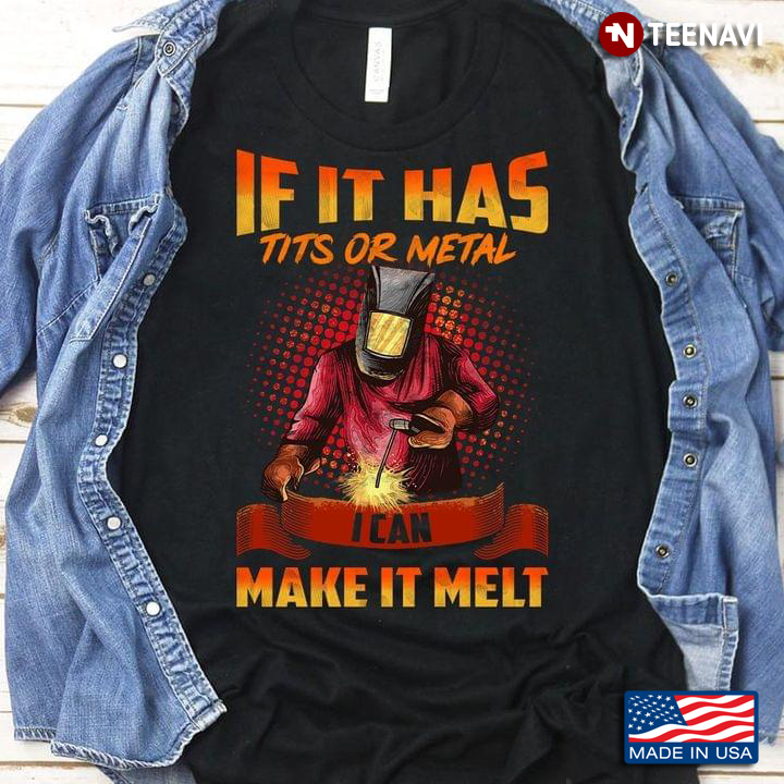 If It Has Tits Or Metal I Can Make It Melt Welder