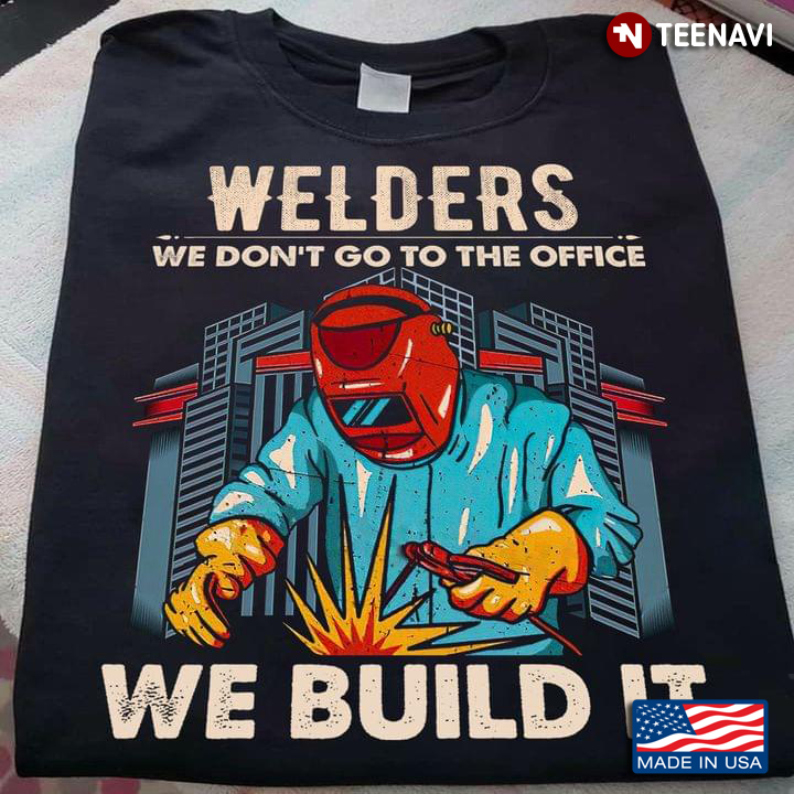 Welders We Don't Go To The Office We Build It