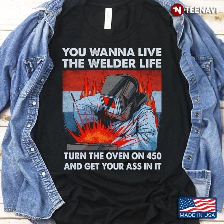 You Wanna Live The Welder Life Turn The Oven On 450 And Get Your Ass In It