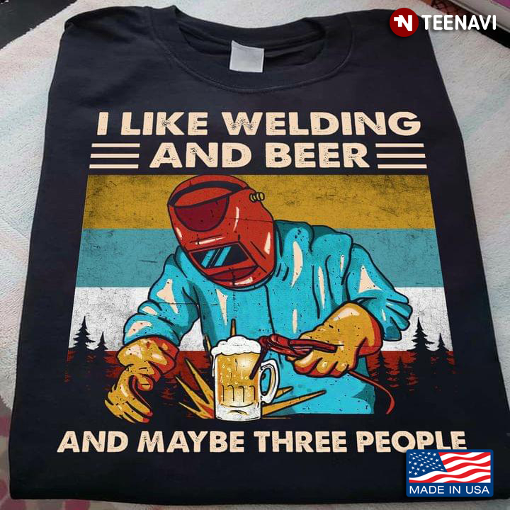 I Like Welding And Beer And Maybe Three People Welder