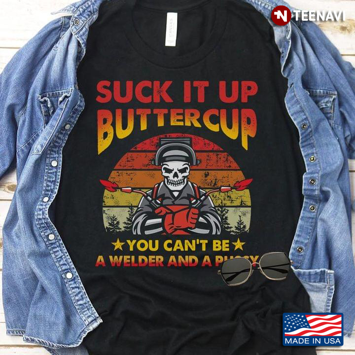 Suck It Up Buttercup You Can't Be A Welder And A Pussy New Version