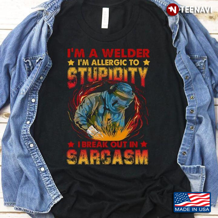 I'm A Welder I'm Allergic To Stupidity I Break Out In Sarcasm