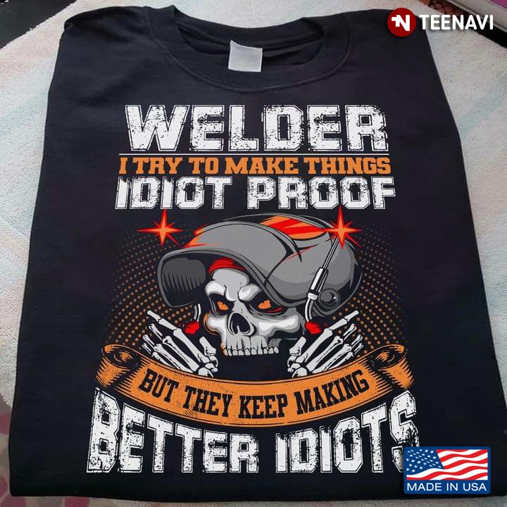 Skeleton Welder I Try To Make Things Idiot Proof But They Keep Making Better Idiots