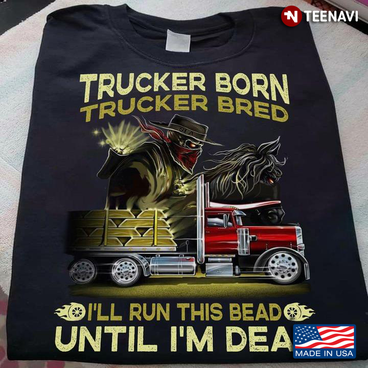 Trucker Born Trucker Bred I'll Run This Bead Util I'm Dead