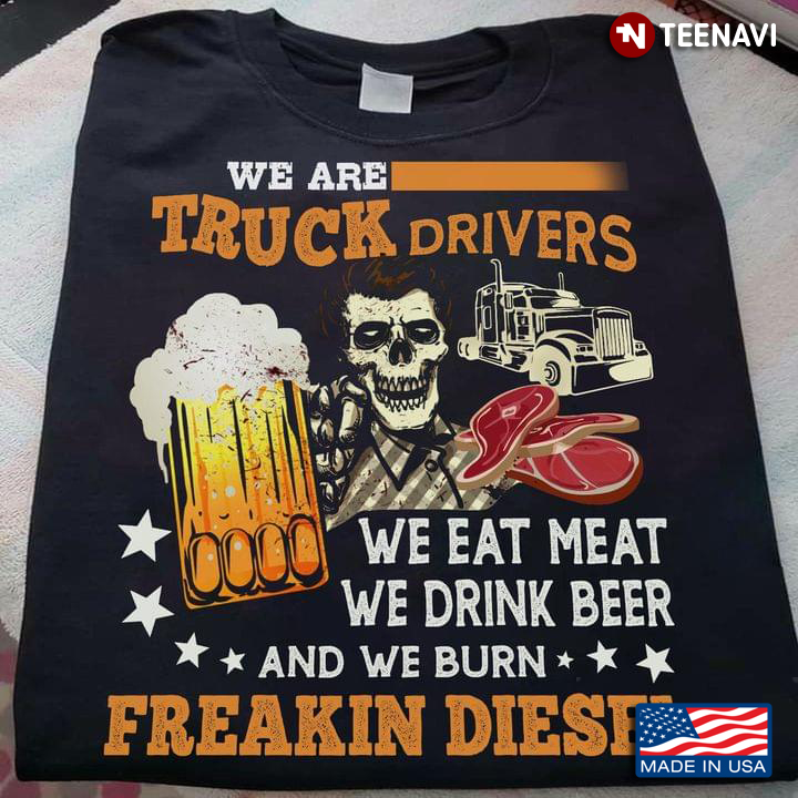 Skeleton We Are Truck Drivers We Eat Meat We Drink Beer And We Burn Freaking Diesel
