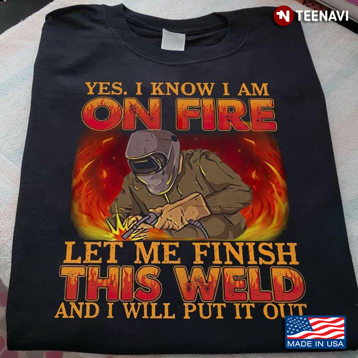 Yes I Know I Am On Fire Let Me Finish This Weld And I Will Put It Out Welder