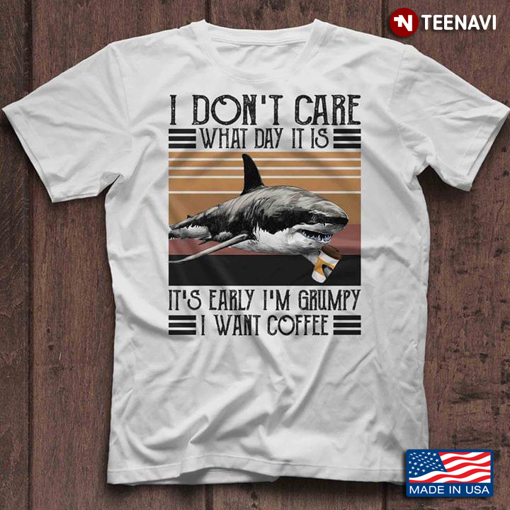 Shark I Don’t Care What Day It Is It’s Early I’m Grumpy I Want Coffee