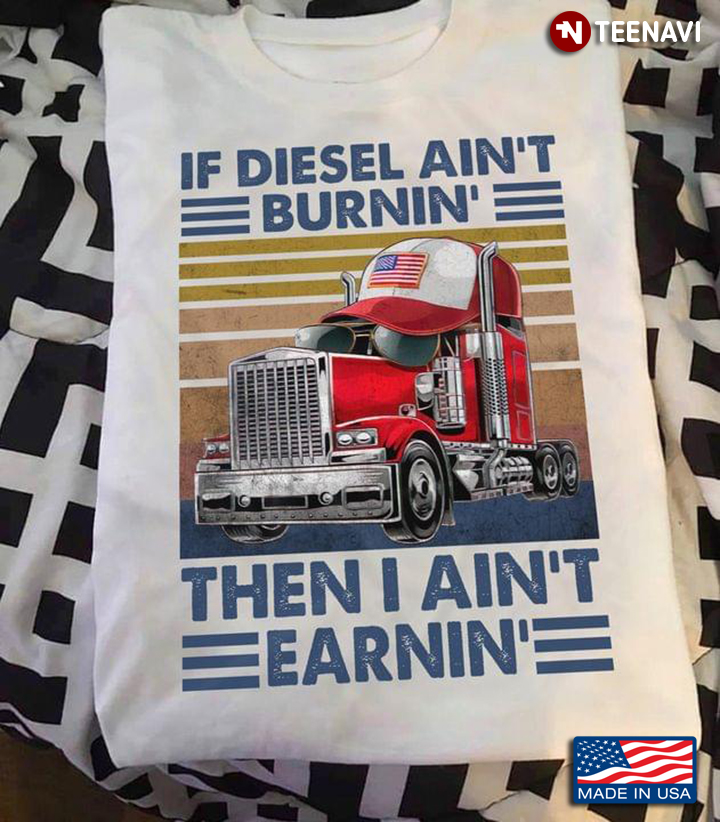 If Diesel Ain't Burnin' Then I Ain't Earnin' Trucker