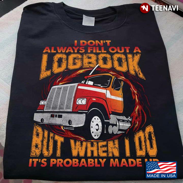 Trucker I Don't Always Fill Out A Logbook But When I Do It's Probably Made Up