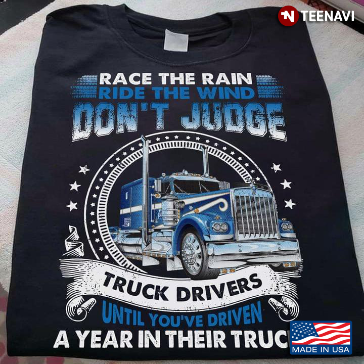 Race The Rain Ride The Wind Don't Judge Truck Drivers Until You're Driven A Year In Their Truck