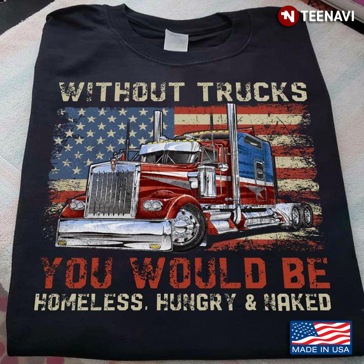 Without Trucks You Would Be Homeless Hungry & Naked Trucker