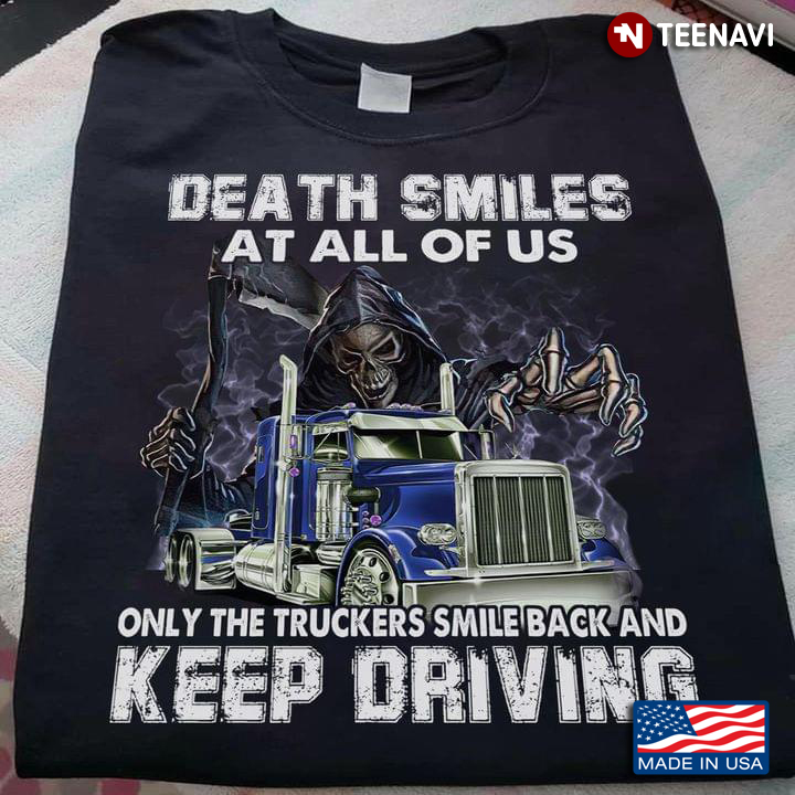 Death Smiles At All Of Us Only The Truckers Smile Back And Keep Driving New Version