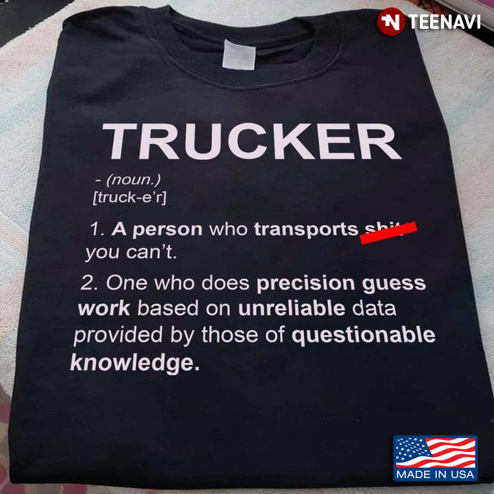 Trucker A Person Who Transports Shit You Can One Who Does Precision Guess Work Based On Unreliable D