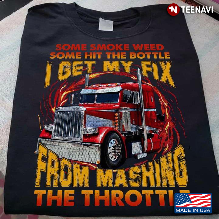 Some Smoke Weed Some Hit The Bottle I Get My Fix From Mashing The Throttle Trucker