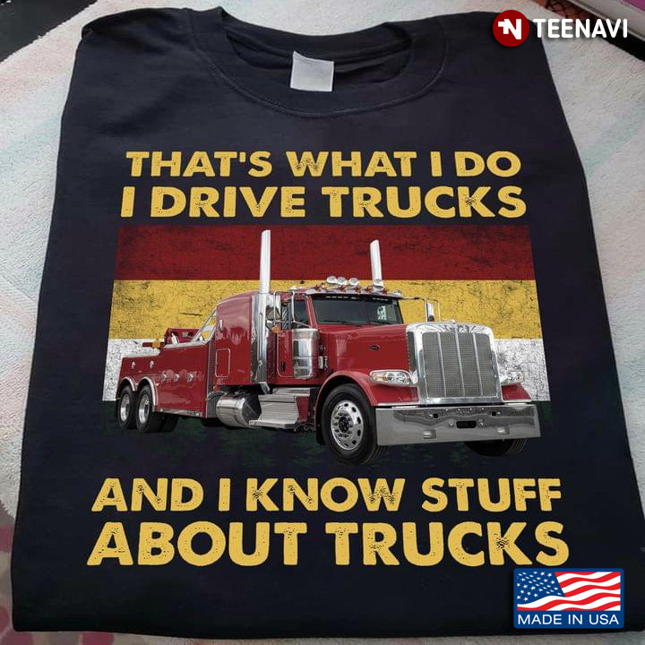 That's What I Do I Drive Trucks And I Know Stuff About Trucks