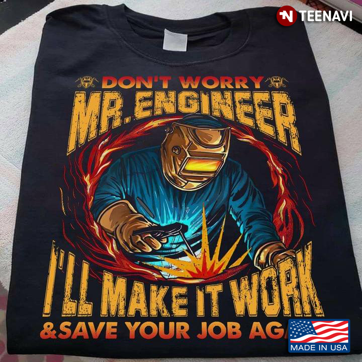 Don't Worry Mr. Engineer I'll Make It Work & Save Your Job Again Welder