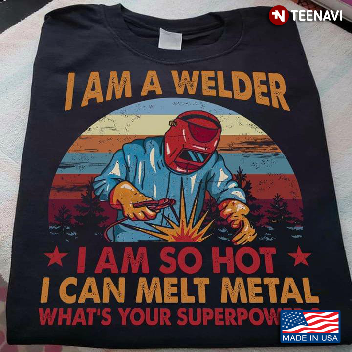 I Am A Welder I Am So Hot I Can Melt Metal What's Your Superpower