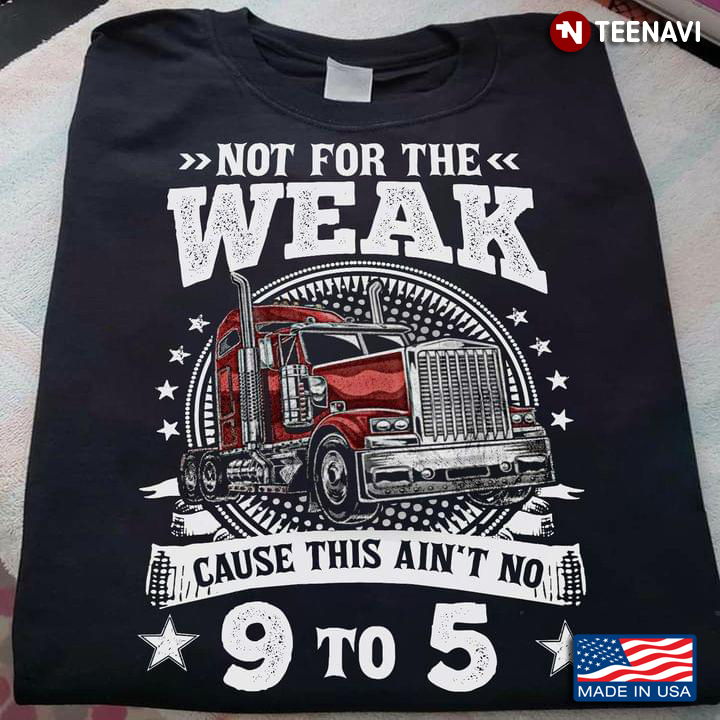 Not For The Weak Cause This Ain't No 9 To 5 Trucker