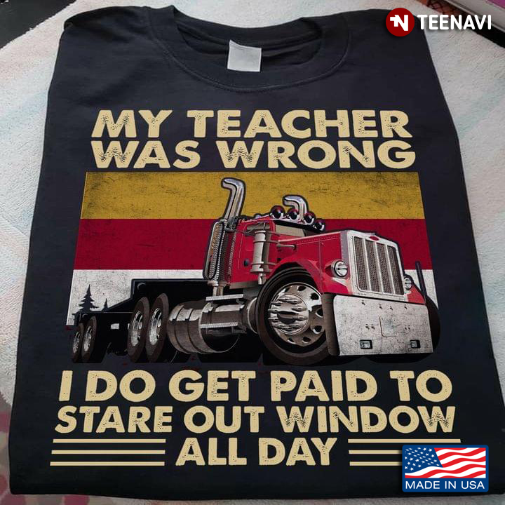 My Teacher Was Wrong I Do Get Paid To Stare Out Window All Day Trucker