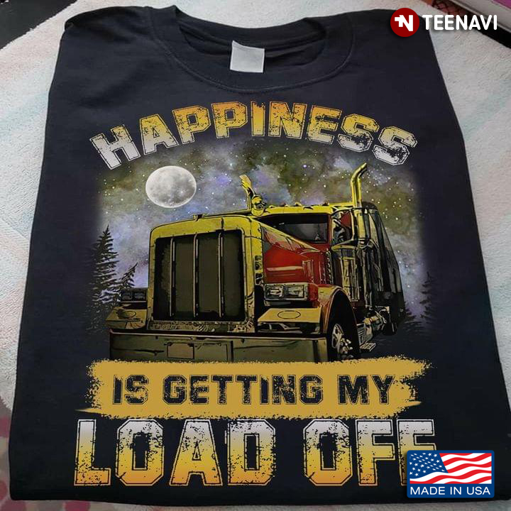 Truck Driver Happiness Is Getting My Load Off