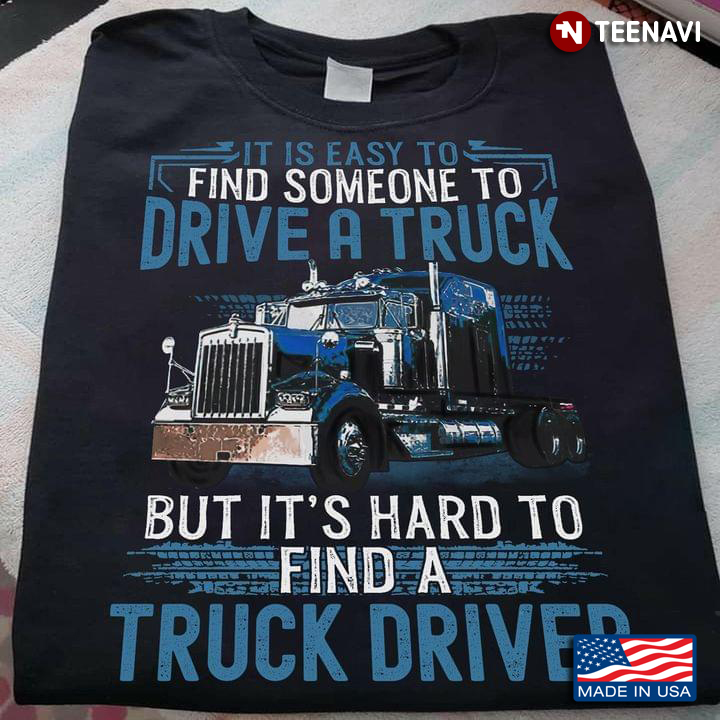 It Is Easy To Find Someone To Drive A Truck But It's Hard To Find A Truck Driver