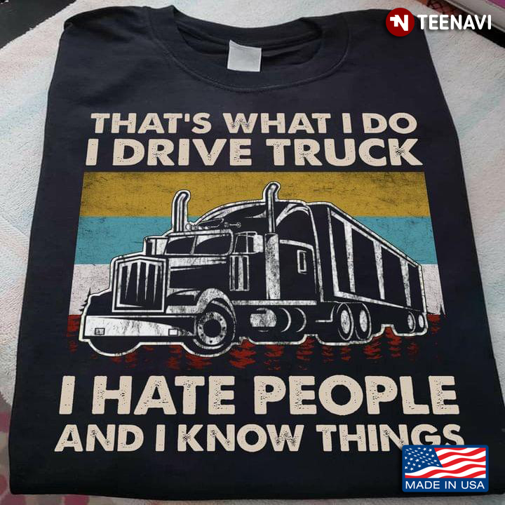 That's What I Do I Drive Truck I Hate People And I Know Things
