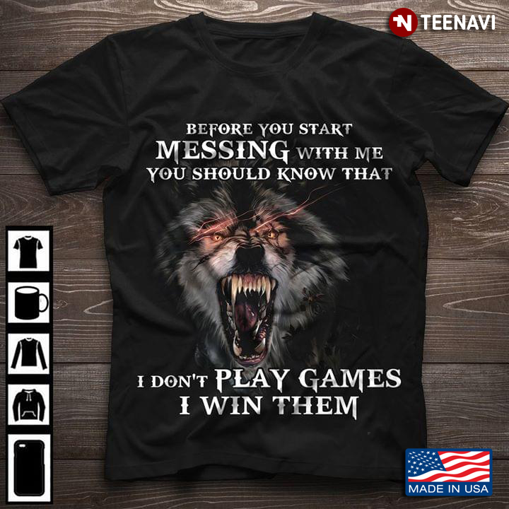 Before You Start Messing With Me You Should Know That I Don't Play Games I Win Them Wolf