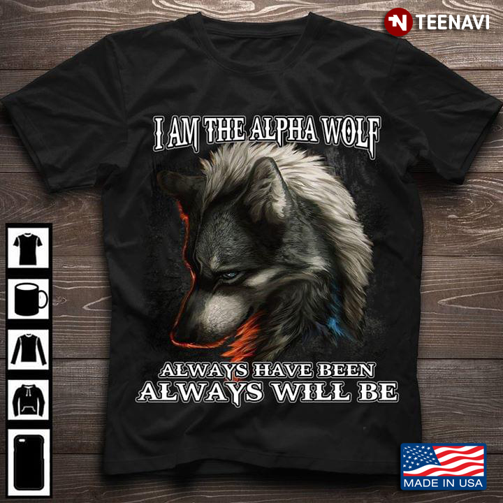 I Am The Alpha Wolf Always Have Been Always Will Be New Version